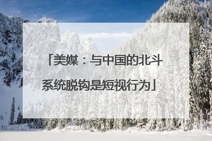 美媒：与中国的北斗系统脱钩是短视行为