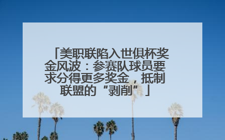 美职联陷入世俱杯奖金风波：参赛队球员要求分得更多奖金，抵制联盟的“剥削”