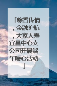 粽香传情，金融护航，大家人寿宜昌中心支公司开展端午暖心活动