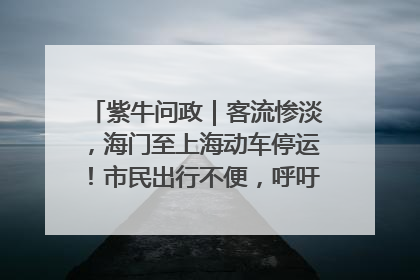 紫牛问政｜客流惨淡，海门至上海动车停运！市民出行不便，呼吁铁路部门恢复班次