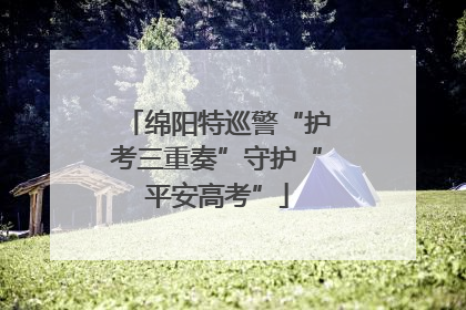 绵阳特巡警“护考三重奏”守护“平安高考”