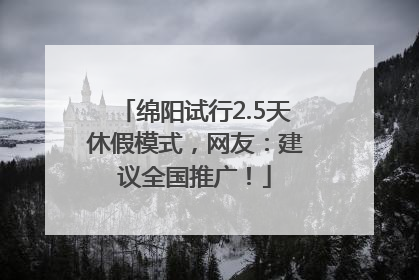 绵阳试行2.5天休假模式，网友：建议全国推广！