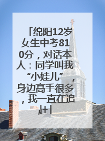 绵阳12岁女生中考810分，对话本人：同学叫我“小娃儿”，身边高手很多，我一直在追赶