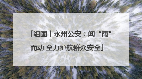 组图丨永州公安：闻“雨”而动 全力护航群众安全