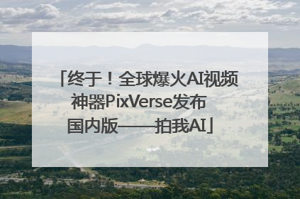 终于！全球爆火AI视频神器PixVerse发布国内版——拍我AI