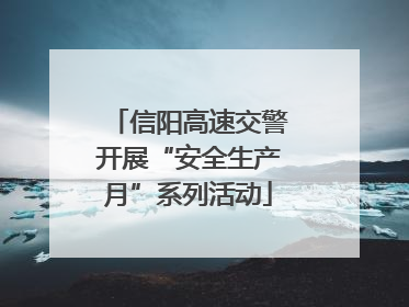 信阳高速交警开展“安全生产月”系列活动
