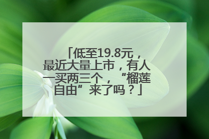 低至19.8元，最近大量上市，有人一买两三个，“榴莲自由”来了吗？