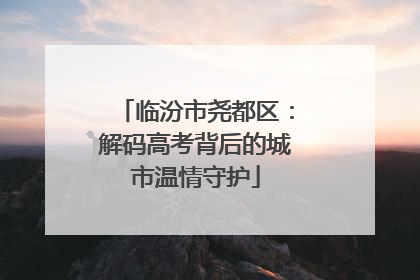 临汾市尧都区：解码高考背后的城市温情守护
