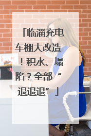临淄充电车棚大改造！积水、塌陷？全部“退退退”