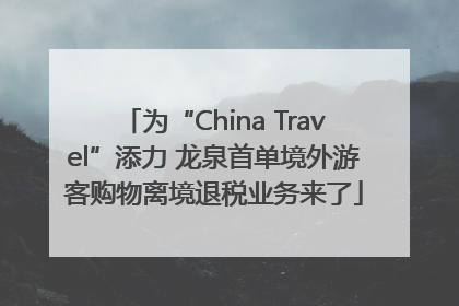 为“China Travel”添力 龙泉首单境外游客购物离境退税业务来了