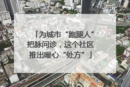 为城市“跑腿人”把脉问诊，这个社区推出暖心“处方”