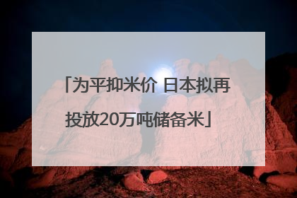 为平抑米价 日本拟再投放20万吨储备米