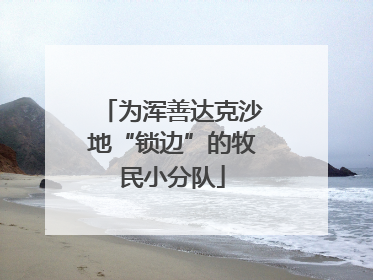 为浑善达克沙地“锁边”的牧民小分队