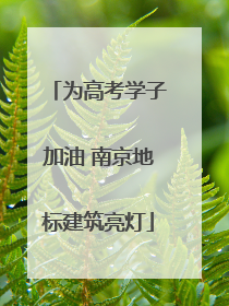 为高考学子加油 南京地标建筑亮灯