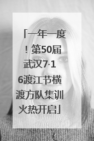 一年一度！第50届武汉7·16渡江节横渡方队集训火热开启