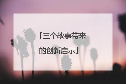 三个故事带来的创新启示