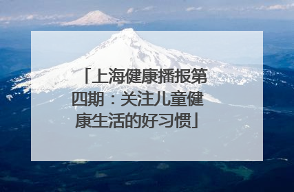上海健康播报第四期：关注儿童健康生活的好习惯