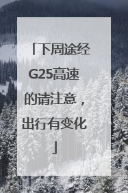 下周途经G25高速的请注意，出行有变化