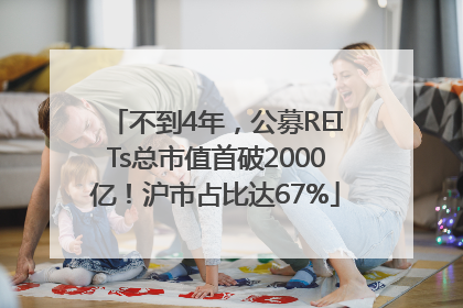 不到4年，公募REITs总市值首破2000亿！沪市占比达67%