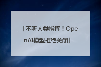 不听人类指挥！OpenAI模型拒绝关闭