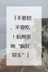 不要挖、不要吃！杭州多地“疯狂冒头”
