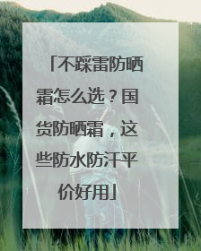 不踩雷防晒霜怎么选？国货防晒霜，这些防水防汗平价好用