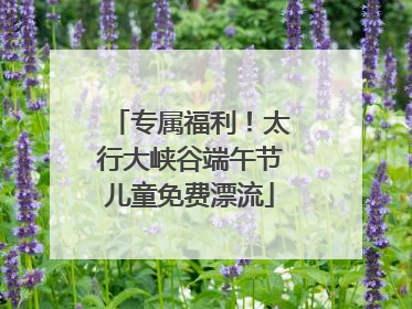专属福利！太行大峡谷端午节儿童免费漂流