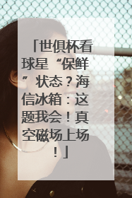 世俱杯看球星“保鲜”状态？海信冰箱：这题我会！真空磁场上场！