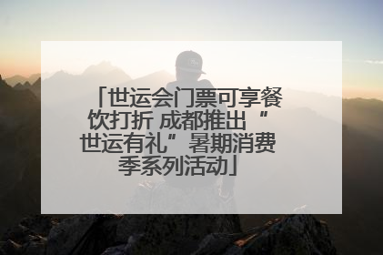 世运会门票可享餐饮打折 成都推出“世运有礼”暑期消费季系列活动