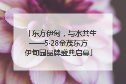 东方伊甸，与水共生——5·28金茂东方伊甸园品牌盛典启幕