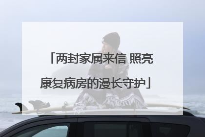两封家属来信 照亮康复病房的漫长守护