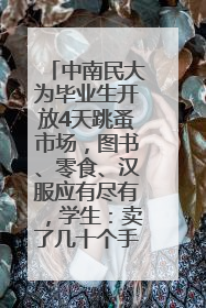 中南民大为毕业生开放4天跳蚤市场，图书、零食、汉服应有尽有，学生：卖了几十个手串
