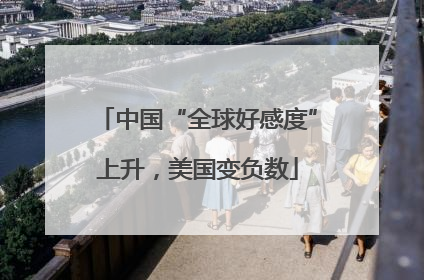 中国“全球好感度”上升，美国变负数