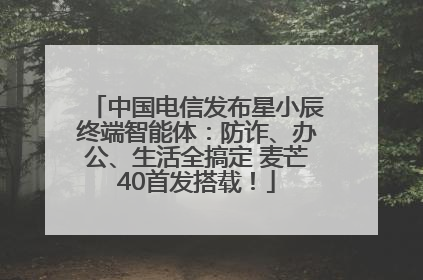 中国电信发布星小辰终端智能体：防诈、办公、生活全搞定 麦芒40首发搭载！