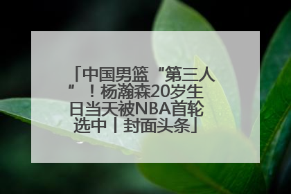 中国男篮“第三人”！杨瀚森20岁生日当天被NBA首轮选中丨封面头条