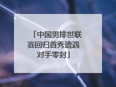 中国男排世联赛回归首秀遭遇对手零封