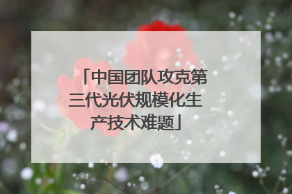 中国团队攻克第三代光伏规模化生产技术难题