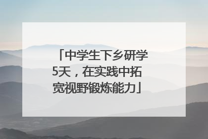 中学生下乡研学5天，在实践中拓宽视野锻炼能力