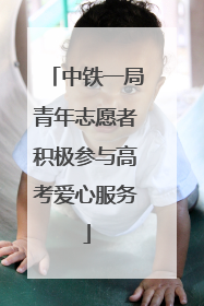 中铁一局青年志愿者积极参与高考爱心服务