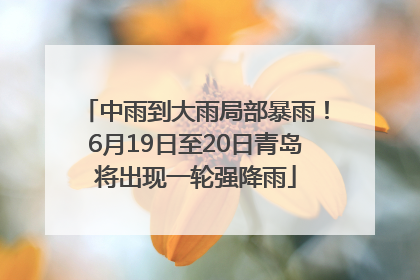中雨到大雨局部暴雨！6月19日至20日青岛将出现一轮强降雨