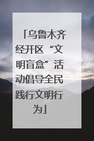 乌鲁木齐经开区“文明盲盒”活动倡导全民践行文明行为