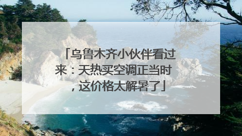 乌鲁木齐小伙伴看过来：天热买空调正当时，这价格太解暑了