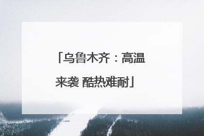 乌鲁木齐：高温来袭 酷热难耐