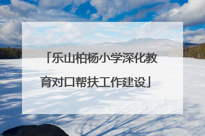 乐山柏杨小学深化教育对口帮扶工作建设