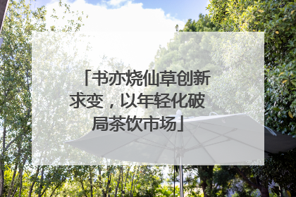 书亦烧仙草创新求变，以年轻化破局茶饮市场