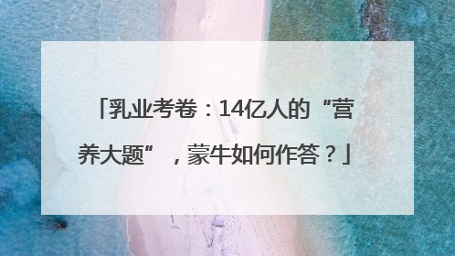 乳业考卷：14亿人的“营养大题”，蒙牛如何作答？