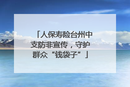 人保寿险台州中支防非宣传，守护群众“钱袋子”