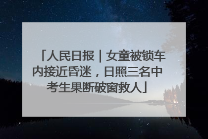 人民日报｜女童被锁车内接近昏迷，日照三名中考生果断破窗救人