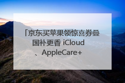 京东买苹果领惊喜券叠国补更香 iCloud、AppleCare+服务限时低至85折