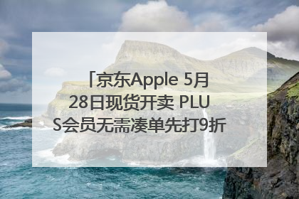 京东Apple 5月28日现货开卖 PLUS会员无需凑单先打9折再叠618优惠